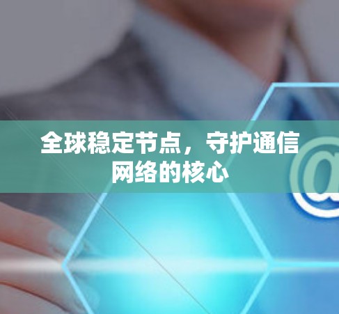 全球稳定节点,守护通信网络的核心 全球稳定节点,守护通信网络的核心