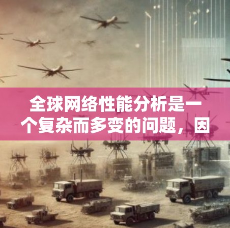 全球网络性能分析是一个复杂而多变的问题,因为它涉及到多个因素,包括技术、地理位置、网络架构以及政策法规等。以下是一份简要的全球网络性能分析,涵盖全球主要国家的网络状况以及整体趋势 全球网络性能分析是一个复杂而多变的问题,因为它涉及到多个因素,包括技术、地理位置、网络架构以及政策法规等。以下是一份简要的全球网络性能分析,涵盖全球主要国家的网络状况以及整体趋势
