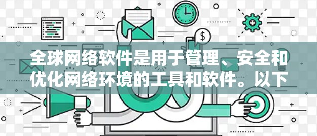 全球网络软件是用于管理、安全和优化网络环境的工具和软件。以下是一些全球知名的网络软件推荐,涵盖不同的领域和功能 全球网络软件是用于管理、安全和优化网络环境的工具和软件。以下是一些全球知名的网络软件推荐,涵盖不同的领域和功能