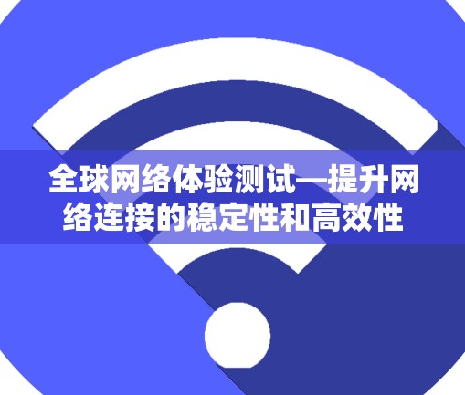 全球网络体验测试—提升网络连接的稳定性和高效性