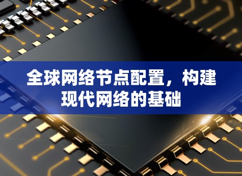 全球网络节点配置,构建现代网络的基础 全球网络节点配置,构建现代网络的基础