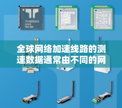 全球网络加速线路的测速数据通常由不同的网络设备和测试平台提供,具体来说,这些数据主要来自以下几个方面 全球网络加速线路的测速数据通常由不同的网络设备和测试平台提供,具体来说,这些数据主要来自以下几个方面