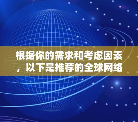 根据你的需求和考虑因素,以下是推荐的全球网络加速器软件 根据你的需求和考虑因素,以下是推荐的全球网络加速器软件