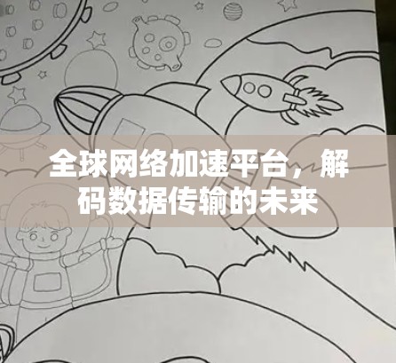 全球网络加速平台,解码数据传输的未来 全球网络加速平台,解码数据传输的未来