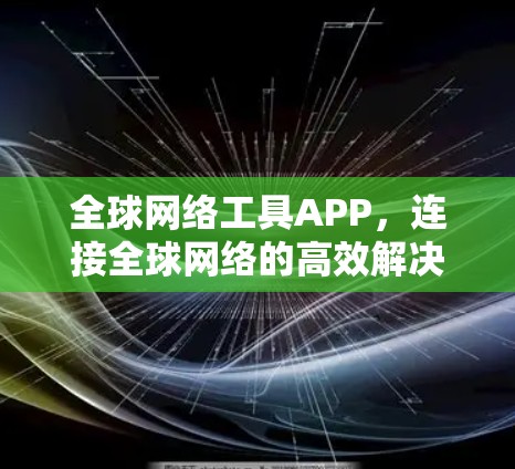 全球网络工具APP,连接全球网络的高效解决方案 全球网络工具APP,连接全球网络的高效解决方案