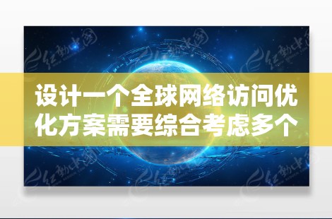 设计一个全球网络访问优化方案需要综合考虑多个方面,以确保网络访问高效、可靠并提升用户体验。以下是一个详细的优化方案框架 设计一个全球网络访问优化方案需要综合考虑多个方面,以确保网络访问高效、可靠并提升用户体验。以下是一个详细的优化方案框架