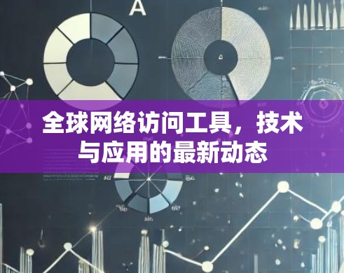 全球网络访问工具，技术与应用的最新动态