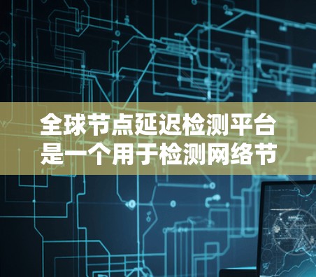 全球节点延迟检测平台是一个用于检测网络节点延迟的工具,通常用于测试网络性能、优化网络配置或进行安全审计。以下是一些可能的全球节点延迟检测平台及其主要特点 全球节点延迟检测平台是一个用于检测网络节点延迟的工具,通常用于测试网络性能、优化网络配置或进行安全审计。以下是一些可能的全球节点延迟检测平台及其主要特点