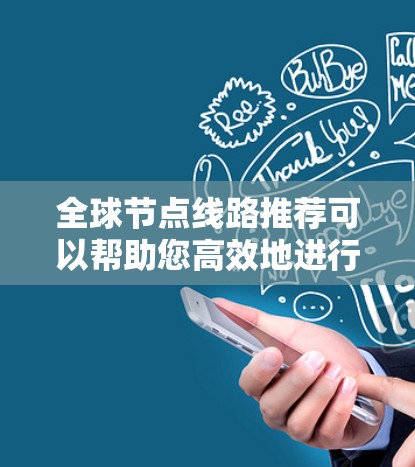 全球节点线路推荐可以帮助您高效地进行网络测试、数据传输、存储管理和开发。以下是一些常见的全球节点推荐,涵盖存储、计算、网络、安全、测试和开发等领域 全球节点线路推荐可以帮助您高效地进行网络测试、数据传输、存储管理和开发。以下是一些常见的全球节点推荐,涵盖存储、计算、网络、安全、测试和开发等领域