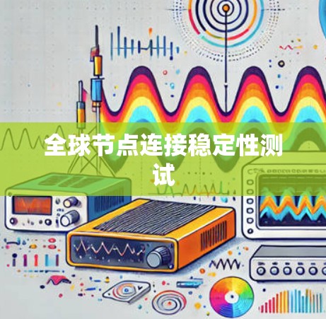 全球节点连接稳定性测试 全球节点连接稳定性测试