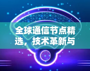 全球通信节点精选，技术革新与应用展望