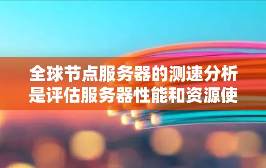 全球节点服务器的测速分析是评估服务器性能和资源使用情况的重要工具。以下是对该问题的详细分析和步骤指南 全球节点服务器的测速分析是评估服务器性能和资源使用情况的重要工具。以下是对该问题的详细分析和步骤指南