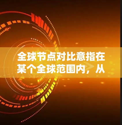 全球节点对比意指在某个全球范围内，从多个节点之间的关系和作用进行对比分析，以发现共同点或差异点。这种对比可能涉及多个领域，例如计算机网络、物流系统、城市规划、生态系统等