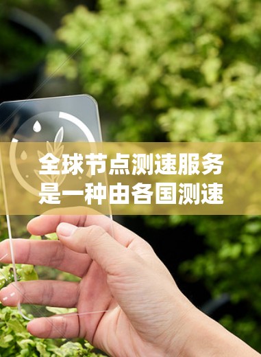 全球节点测速服务是一种由各国测速系统合作开发的全球交通流量测量服务，主要用于实时监测和报告交通流量信息，帮助城市和道路设计优化交通管理。以下是关于全球节点测速服务的详细介绍