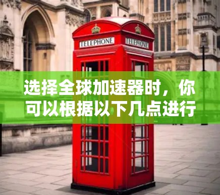 选择全球加速器时,你可以根据以下几点进行综合考虑 选择全球加速器时,你可以根据以下几点进行综合考虑