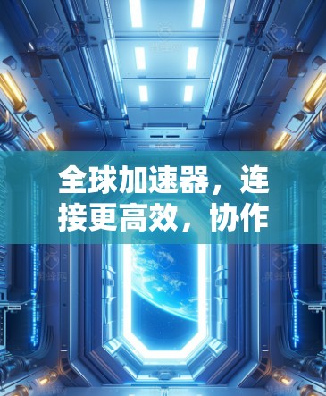 全球加速器，连接更高效，协作更顺畅