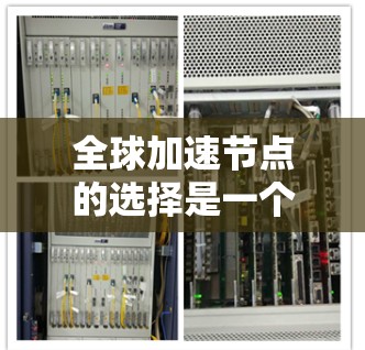 全球加速节点的选择是一个复杂且重要的过程，涉及到多个因素的综合考虑。以下是一个清晰的总结，帮助您更好地理解如何选择全球加速节点