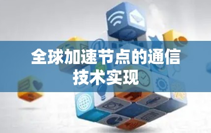 全球加速节点的通信技术实现