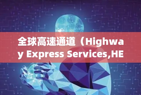全球高速通道（Highway Express Services,HES）是全球范围内提供快速交通的大型服务，包括长途旅行、商务出行和短途出行等。以下是关于全球高速通道体验的分析