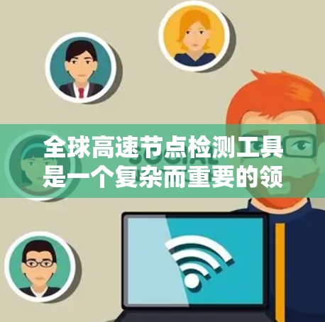 全球高速节点检测工具是一个复杂而重要的领域，涉及技术、法律、政策以及应用等多个方面。以下是对该领域的详细分析和总结