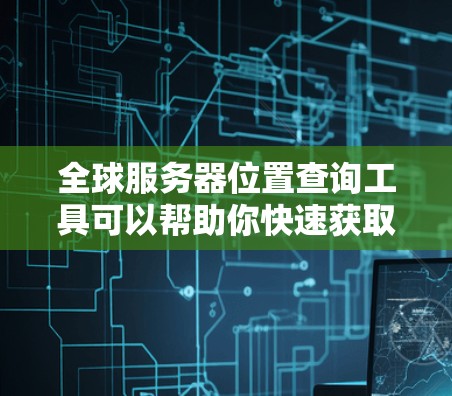 全球服务器位置查询工具可以帮助你快速获取不同服务器的地理位置信息。以下是一些可能的查询工具和方法,供你选择 全球服务器位置查询工具可以帮助你快速获取不同服务器的地理位置信息。以下是一些可能的查询工具和方法,供你选择