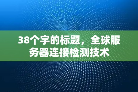 38个字的标题，全球服务器连接检测技术