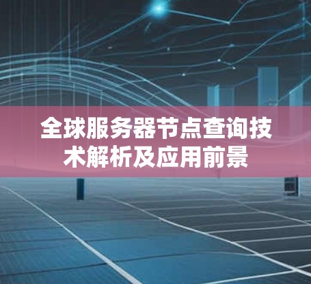 全球服务器节点查询技术解析及应用前景 全球服务器节点查询技术解析及应用前景