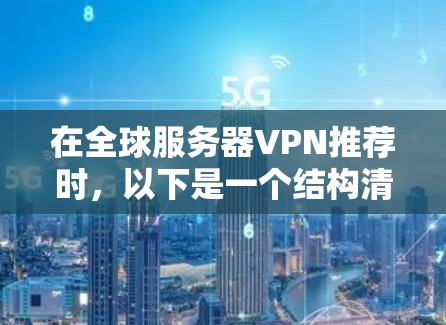 在全球服务器VPN推荐时,以下是一个结构清晰、涵盖主要平台、详细说明每个平台的优势和适合用户群体的推荐,同时提醒用户注意安全和法律问题 在全球服务器VPN推荐时,以下是一个结构清晰、涵盖主要平台、详细说明每个平台的优势和适合用户群体的推荐,同时提醒用户注意安全和法律问题