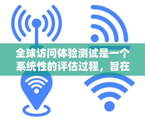 全球访问体验测试是一个系统性的评估过程,旨在评估不同国家或地区的访问者、设备、服务等多方面因素对用户体验的影响。以下是该测试的详细介绍 全球访问体验测试是一个系统性的评估过程,旨在评估不同国家或地区的访问者、设备、服务等多方面因素对用户体验的影响。以下是该测试的详细介绍