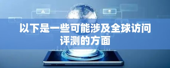 以下是一些可能涉及全球访问评测的方面 以下是一些可能涉及全球访问评测的方面