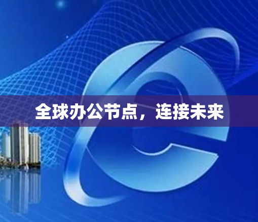 全球办公节点,连接未来 全球办公节点,连接未来