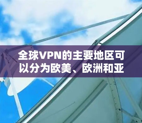 全球VPN的主要地区可以分为欧美、欧洲和亚洲三个主要区域，每个地区各有其独特的 VPN 服务和用户群体。以下是对这些地区的推荐