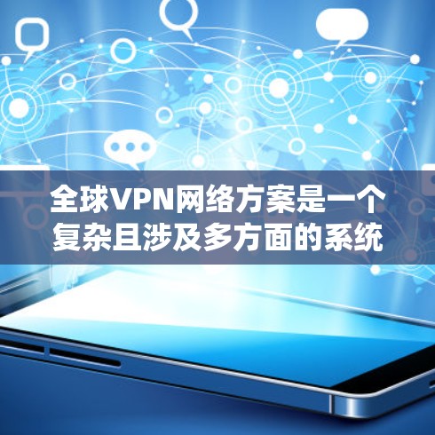 全球VPN网络方案是一个复杂且涉及多方面的系统,涉及技术、法律、安全和基础设施等多个方面的考量。以下是对该主题的分步解释 全球VPN网络方案是一个复杂且涉及多方面的系统,涉及技术、法律、安全和基础设施等多个方面的考量。以下是对该主题的分步解释