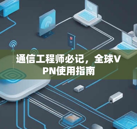 通信工程师必记，全球VPN使用指南