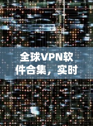 全球VPN软件合集，实时安全与便捷探索