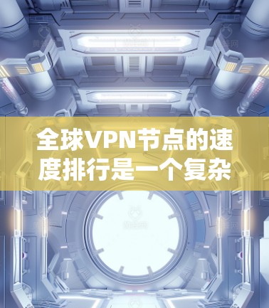 全球VPN节点的速度排行是一个复杂且多变的话题,它受到多种因素的影响,包括技术水平、设备配置、网络基础设施、用户使用习惯等。以下是对这一问题的详细分析和总结 全球VPN节点的速度排行是一个复杂且多变的话题,它受到多种因素的影响,包括技术水平、设备配置、网络基础设施、用户使用习惯等。以下是对这一问题的详细分析和总结