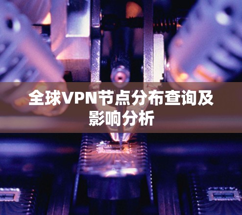 全球VPN节点分布查询及影响分析 全球VPN节点分布查询及影响分析