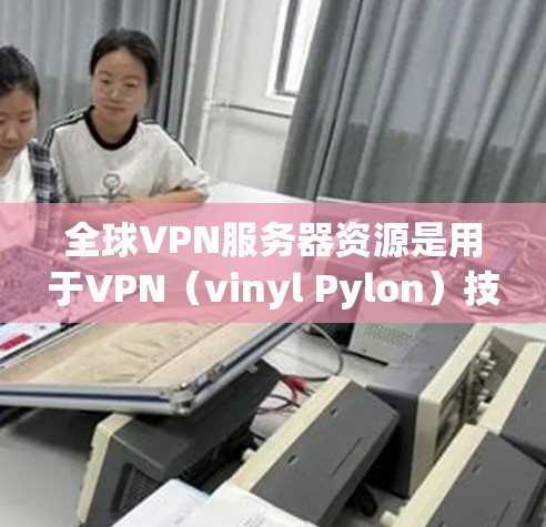全球VPN服务器资源是用于VPN(vinyl Pylon)技术的服务器资源,这些服务器通常位于全球范围内,并且通过网络共享资源以实现安全性和实时性。以下是关于全球VPN服务器资源的一些关键信息和特点 全球VPN服务器资源是用于VPN(vinyl Pylon)技术的服务器资源,这些服务器通常位于全球范围内,并且通过网络共享资源以实现安全性和实时性。以下是关于全球VPN服务器资源的一些关键信息和特点