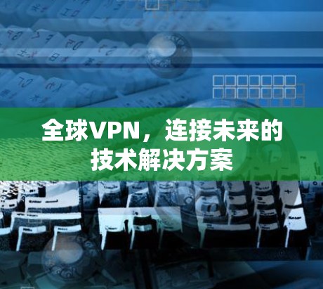 全球VPN,连接未来的技术解决方案 全球VPN,连接未来的技术解决方案