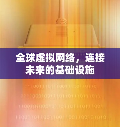 全球虚拟网络,连接未来的基础设施 全球虚拟网络,连接未来的基础设施