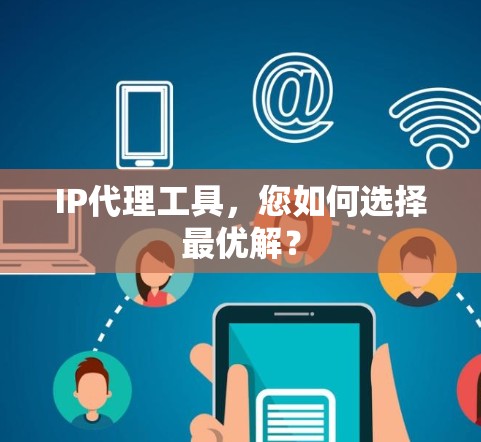 IP代理工具，您如何选择最优解？