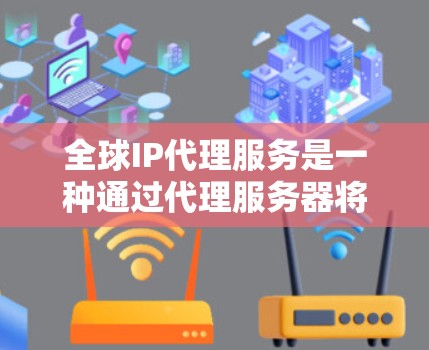 全球IP代理服务是一种通过代理服务器将外部服务器上的IP地址转换为客户机器的URL来管理外部服务器的技术。以下是详细的步骤和注意事项 全球IP代理服务是一种通过代理服务器将外部服务器上的IP地址转换为客户机器的URL来管理外部服务器的技术。以下是详细的步骤和注意事项