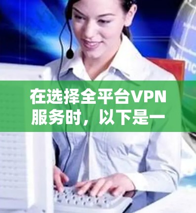 在选择全平台VPN服务时，以下是一个结构化的推荐和步骤指南