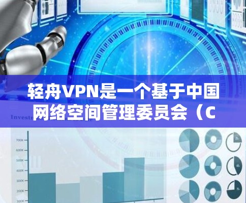 轻舟VPN是一个基于中国网络空间管理委员会（CNC）协议的VPN软件，旨在为用户提供安全、可靠的网络访问体验。以下是轻舟VPN的官方简介和下载链接