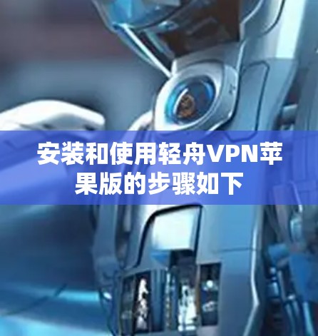 安装和使用轻舟VPN苹果版的步骤如下