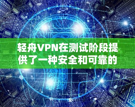 轻舟VPN在测试阶段提供了一种安全和可靠的VPN服务，但实际使用时可能会遇到隐私保护、连接速度和设备限制等问题。以下是详细的总结和建议