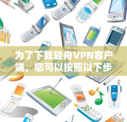 为了下载轻舟VPN客户端，您可以按照以下步骤进行操作