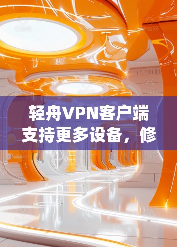 轻舟VPN客户端支持更多设备，修复漏洞，优化性能，适合 everyone