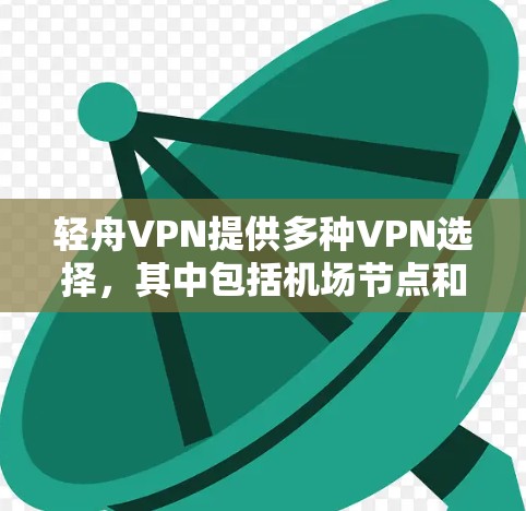 轻舟VPN提供多种VPN选择，其中包括机场节点和高速线路的连接。以下是推荐的轻舟VPN机场节点和高速线路