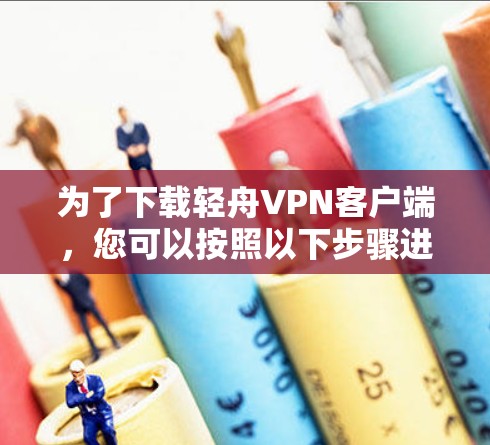 为了下载轻舟VPN客户端，您可以按照以下步骤进行